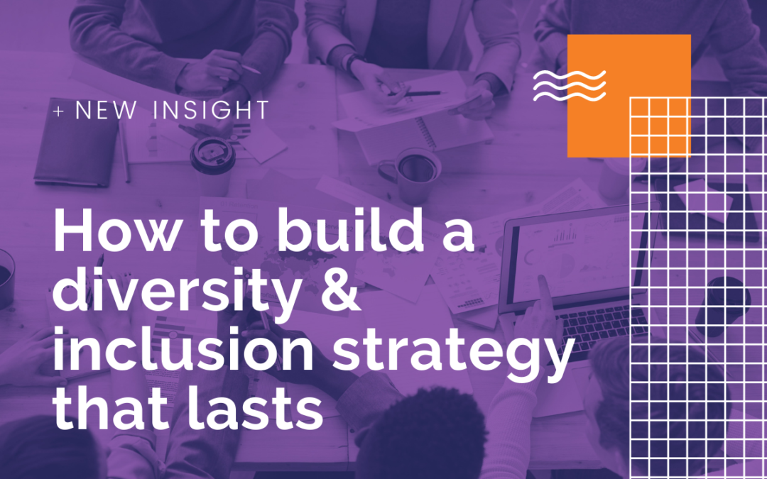 How to build a diversity & inclusion strategy that lasts