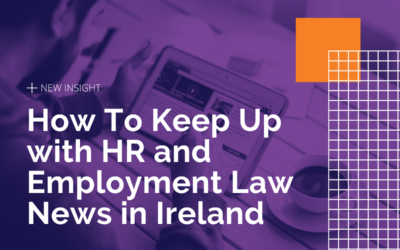 Staying Ahead of the Curve: How To Keep Up with HR and Employment Law News in Ireland