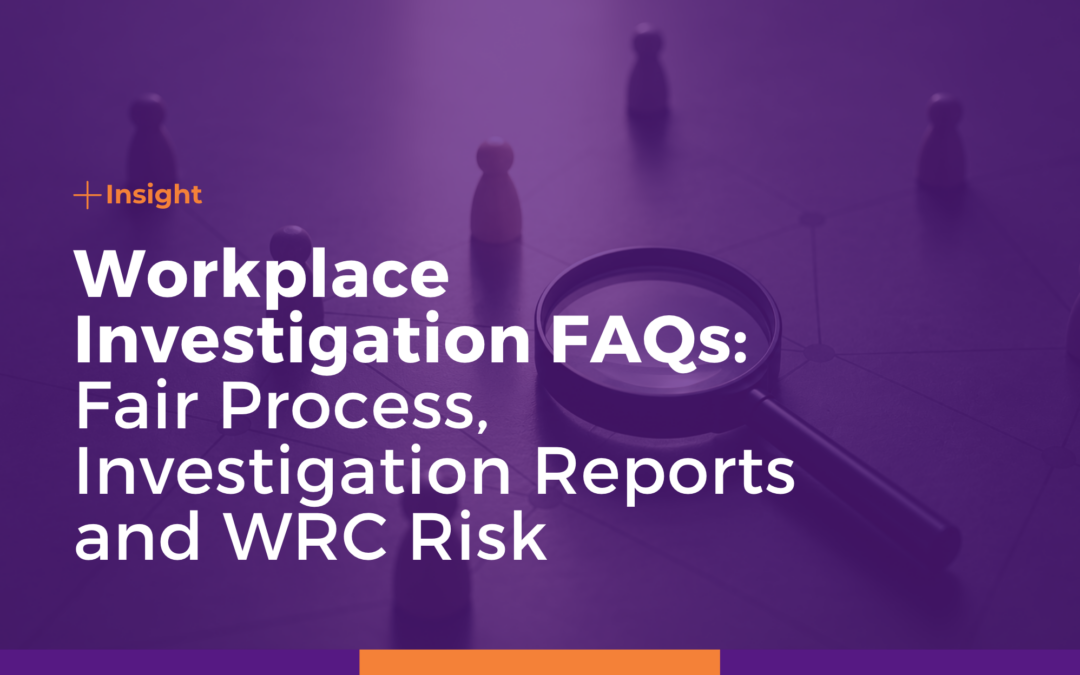 Workplace Investigation FAQs: Fair Process, Investigation Reports and WRC Risk